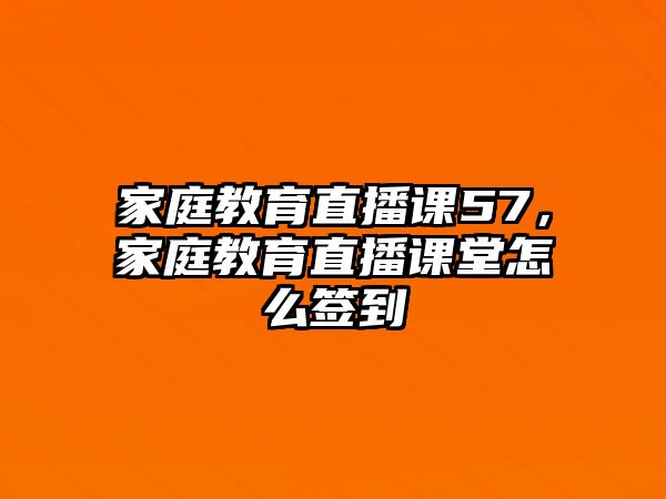 家庭教育直播課57，家庭教育直播課堂怎么簽到