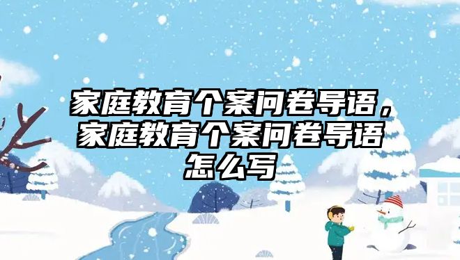 家庭教育個(gè)案問卷導(dǎo)語，家庭教育個(gè)案問卷導(dǎo)語怎么寫