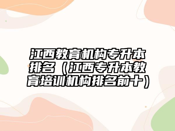 江西教育機構(gòu)專升本排名（江西專升本教育培訓機構(gòu)排名前十）