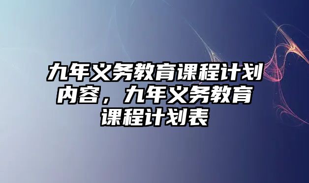 九年義務(wù)教育課程計劃內(nèi)容，九年義務(wù)教育課程計劃表