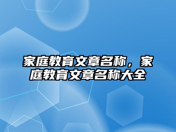 家庭教育文章名稱，家庭教育文章名稱大全