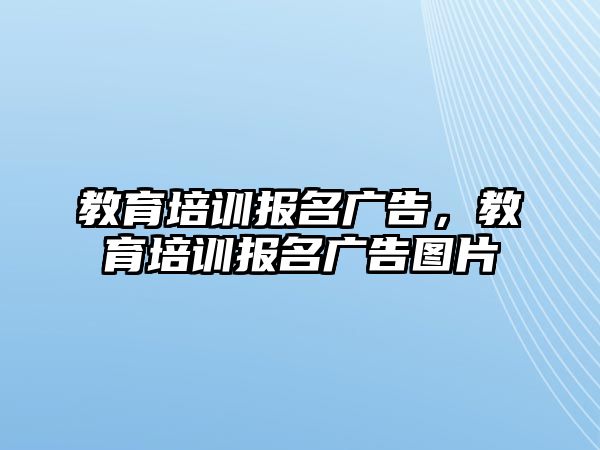 教育培訓(xùn)報(bào)名廣告，教育培訓(xùn)報(bào)名廣告圖片