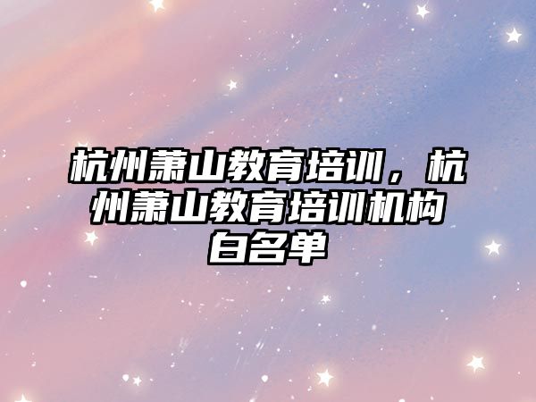 杭州蕭山教育培訓，杭州蕭山教育培訓機構白名單