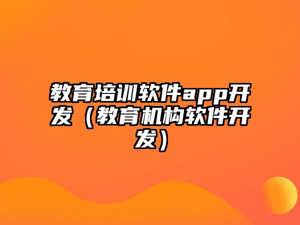 教育培訓軟件app開發(fā)（教育機構(gòu)軟件開發(fā)）