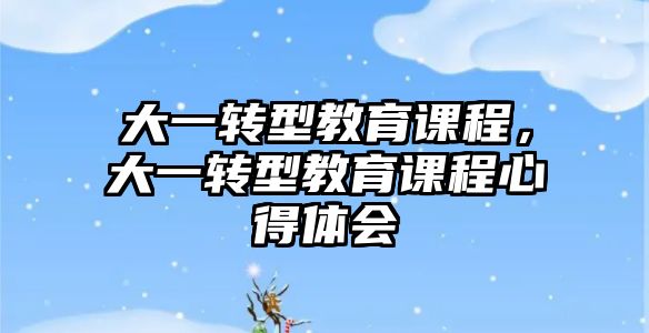 大一轉型教育課程，大一轉型教育課程心得體會