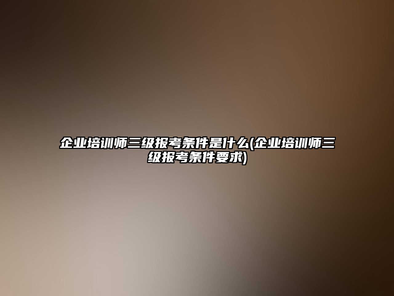 企業(yè)培訓(xùn)師三級(jí)報(bào)考條件是什么(企業(yè)培訓(xùn)師三級(jí)報(bào)考條件要求)