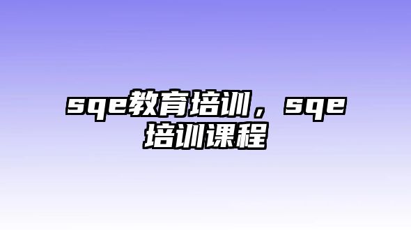 sqe教育培訓(xùn)，sqe培訓(xùn)課程