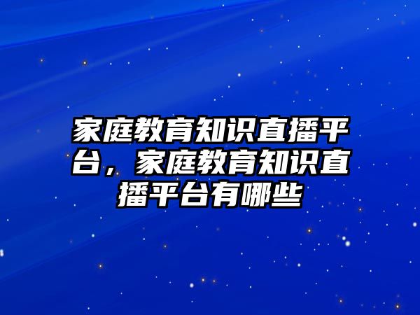 家庭教育知識直播平臺，家庭教育知識直播平臺有哪些