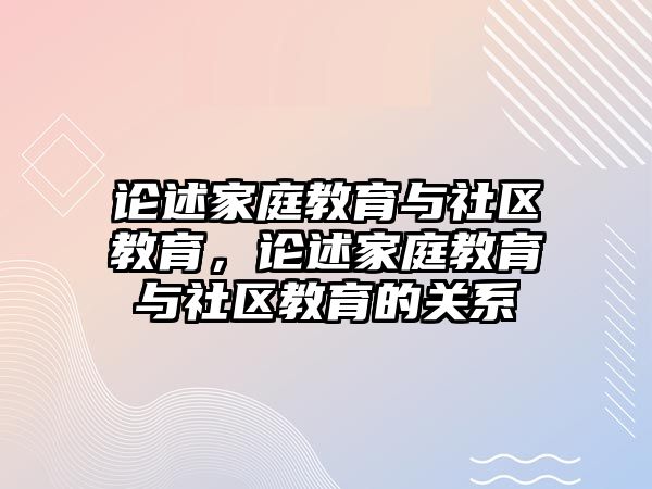 論述家庭教育與社區(qū)教育，論述家庭教育與社區(qū)教育的關(guān)系