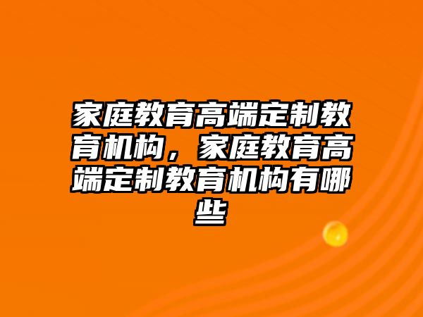 家庭教育高端定制教育機構(gòu)，家庭教育高端定制教育機構(gòu)有哪些