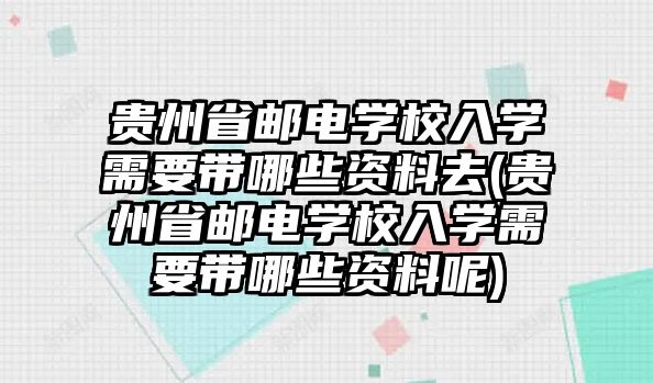 貴州省郵電學(xué)校入學(xué)需要帶哪些資料去(貴州省郵電學(xué)校入學(xué)需要帶哪些資料呢)