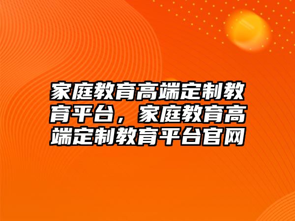 家庭教育高端定制教育平臺，家庭教育高端定制教育平臺官網(wǎng)