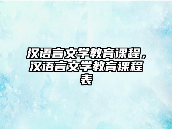 漢語言文學(xué)教育課程，漢語言文學(xué)教育課程表