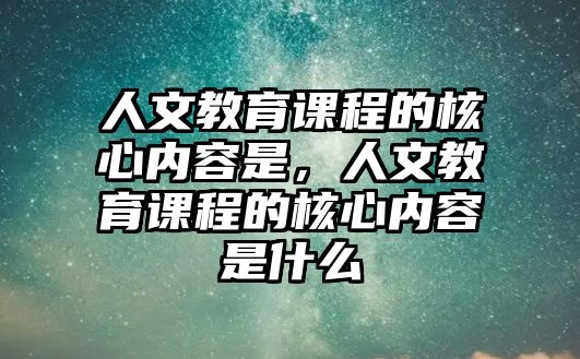 人文教育課程的核心內容是，人文教育課程的核心內容是什么