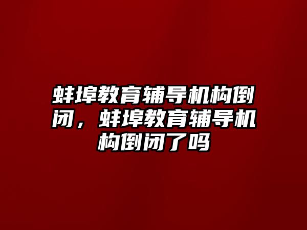 蚌埠教育輔導機構倒閉，蚌埠教育輔導機構倒閉了嗎