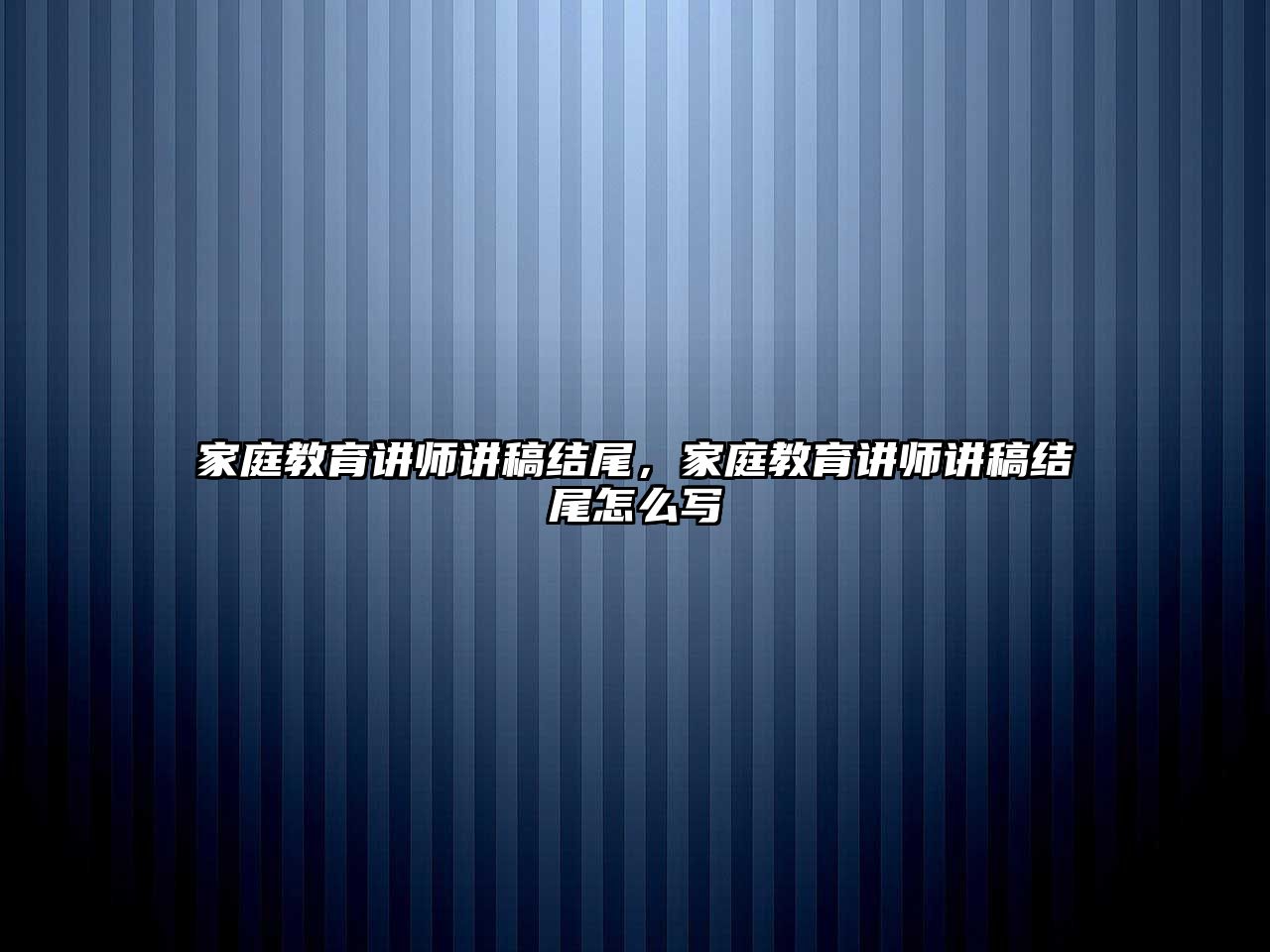 家庭教育講師講稿結(jié)尾，家庭教育講師講稿結(jié)尾怎么寫