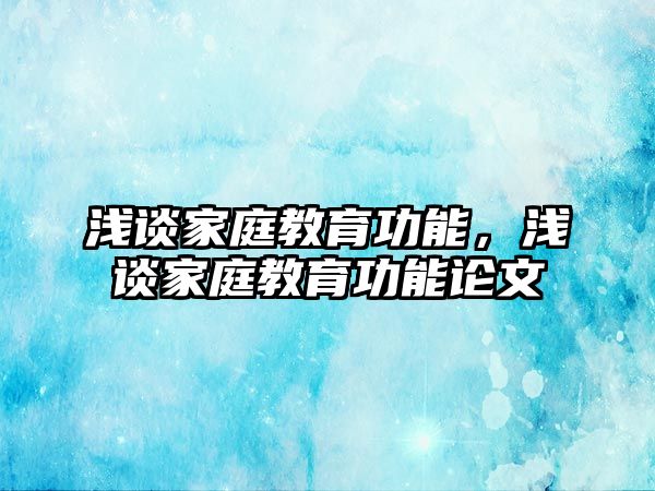 淺談家庭教育功能，淺談家庭教育功能論文