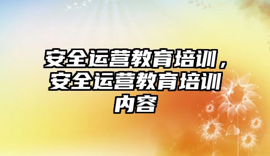 安全運營教育培訓，安全運營教育培訓內(nèi)容