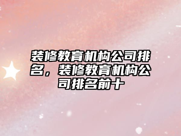 裝修教育機構公司排名，裝修教育機構公司排名前十