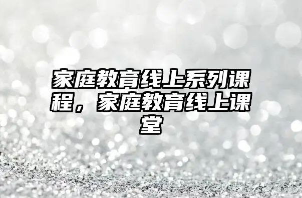 家庭教育線上系列課程，家庭教育線上課堂