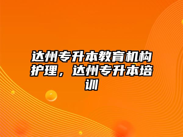 達州專升本教育機構(gòu)護理，達州專升本培訓