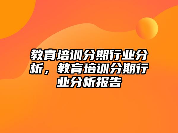 教育培訓(xùn)分期行業(yè)分析，教育培訓(xùn)分期行業(yè)分析報(bào)告