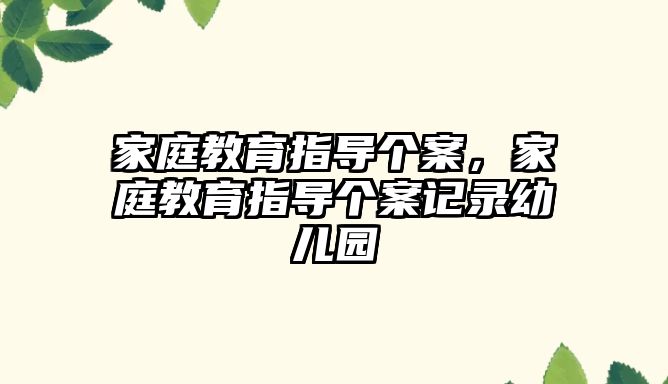 家庭教育指導個案，家庭教育指導個案記錄幼兒園