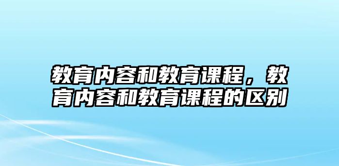 教育內(nèi)容和教育課程，教育內(nèi)容和教育課程的區(qū)別