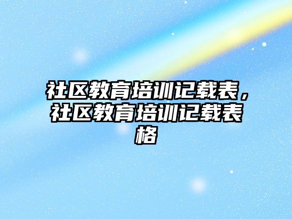 社區(qū)教育培訓記載表，社區(qū)教育培訓記載表格