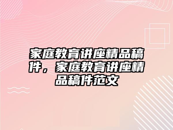 家庭教育講座精品稿件，家庭教育講座精品稿件范文