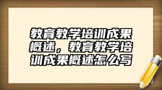 教育教學培訓成果概述，教育教學培訓成果概述怎么寫