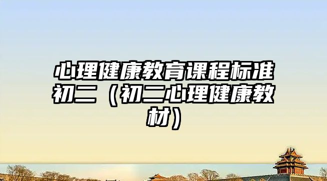 心理健康教育課程標(biāo)準(zhǔn)初二（初二心理健康教材）