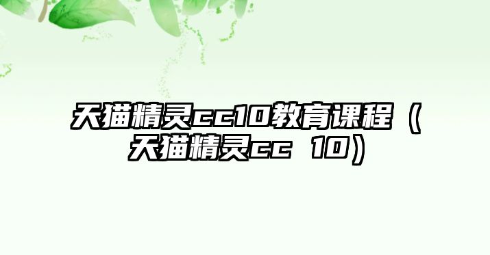 天貓精靈cc10教育課程（天貓精靈cc 10）