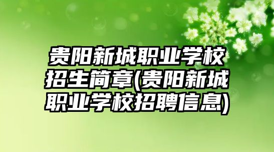 貴陽新城職業(yè)學校招生簡章(貴陽新城職業(yè)學校招聘信息)