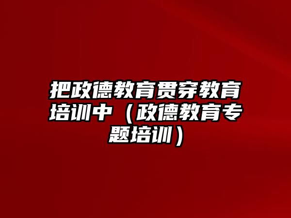 把政德教育貫穿教育培訓中（政德教育專題培訓）