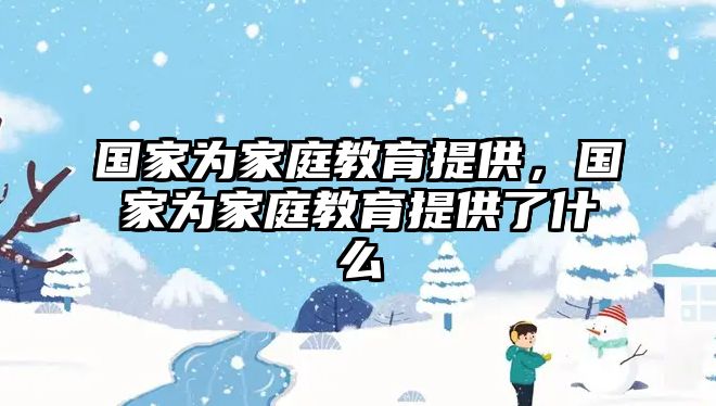 國(guó)家為家庭教育提供，國(guó)家為家庭教育提供了什么