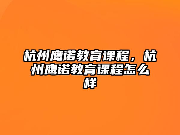 杭州鷹諾教育課程，杭州鷹諾教育課程怎么樣