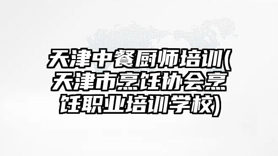 天津中餐廚師培訓(天津市烹飪協(xié)會烹飪職業(yè)培訓學校)