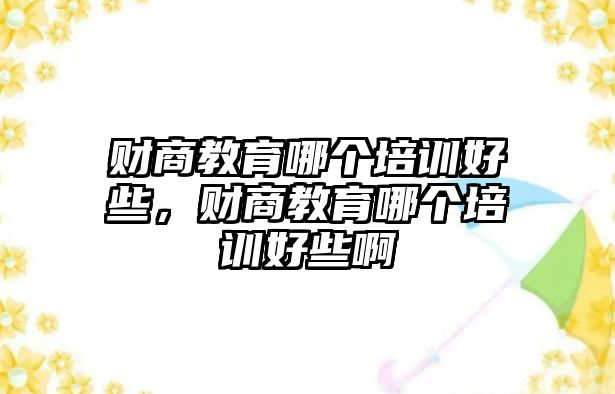 財商教育哪個培訓好些，財商教育哪個培訓好些啊