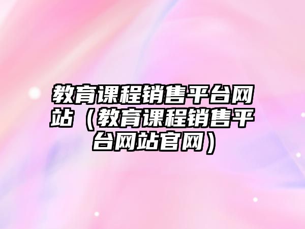 教育課程銷售平臺(tái)網(wǎng)站（教育課程銷售平臺(tái)網(wǎng)站官網(wǎng)）