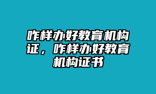 咋樣辦好教育機(jī)構(gòu)證，咋樣辦好教育機(jī)構(gòu)證書