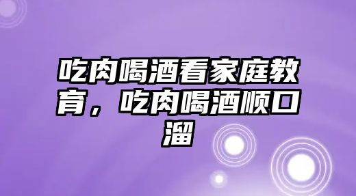 吃肉喝酒看家庭教育，吃肉喝酒順口溜