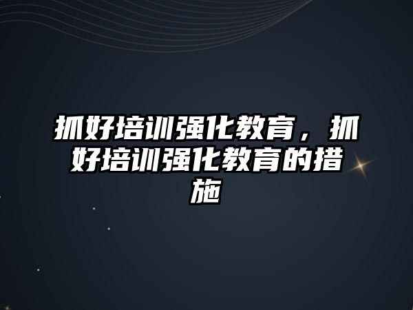 抓好培訓強化教育，抓好培訓強化教育的措施