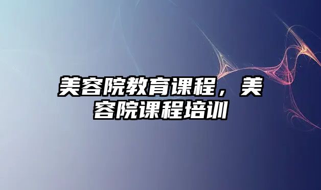 美容院教育課程，美容院課程培訓(xùn)