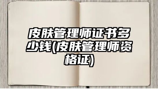 皮膚管理師證書(shū)多少錢(qián)(皮膚管理師資格證)