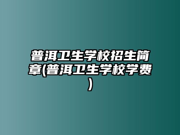 普洱衛(wèi)生學(xué)校招生簡章(普洱衛(wèi)生學(xué)校學(xué)費(fèi))