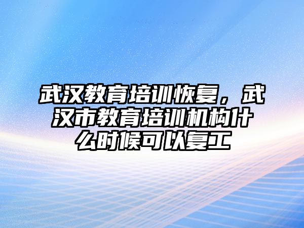 武漢教育培訓(xùn)恢復(fù)，武漢市教育培訓(xùn)機(jī)構(gòu)什么時(shí)候可以復(fù)工