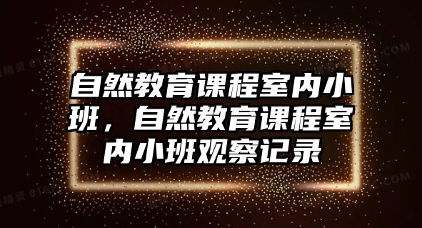 自然教育課程室內(nèi)小班，自然教育課程室內(nèi)小班觀察記錄