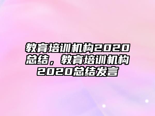 教育培訓(xùn)機(jī)構(gòu)2020總結(jié)，教育培訓(xùn)機(jī)構(gòu)2020總結(jié)發(fā)言