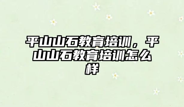 平山山石教育培訓，平山山石教育培訓怎么樣